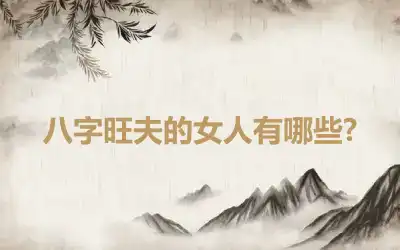 八字旺夫的女人有哪些?