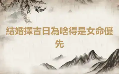 結婚擇吉日為啥得是女命優先