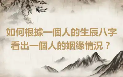 如何根據一個人的生辰八字看出一個人的姻緣情況？