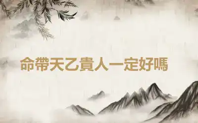 ​命帶天乙貴人一定好嗎
