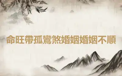 命旺帶孤鸞煞婚姻婚姻不順