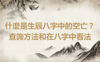 什麼是生辰八字中的空亡？查詢方法和在八字中看法
