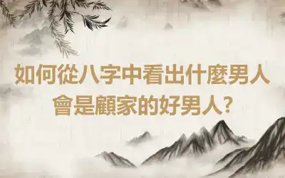 如何從八字中看出什麼男人會是顧家的好男人?