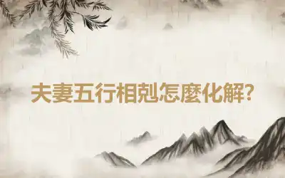 夫妻五行相剋怎麼化解?