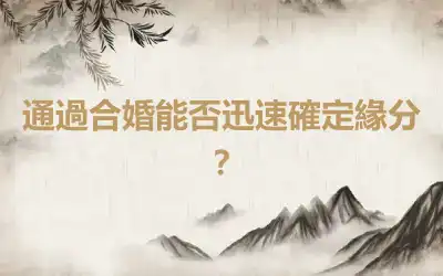 通過合婚能否迅速確定緣分？