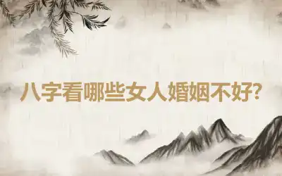 八字看哪些女人婚姻不好?
