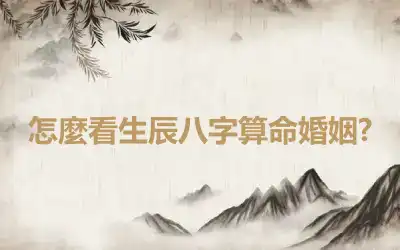怎麼看生辰八字算命婚姻?