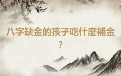 八字缺金的孩子吃什麼補金?