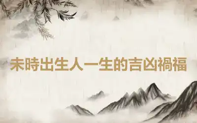 未時出生人一生的吉凶禍福