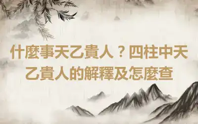 什麼事天乙貴人？四柱中天乙貴人的解釋及怎麼查