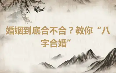 婚姻到底合不合？教你“八字合婚”