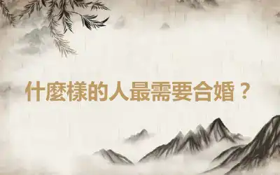 什麼樣的人最需要合婚？