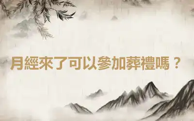 月經來了可以參加葬禮嗎？