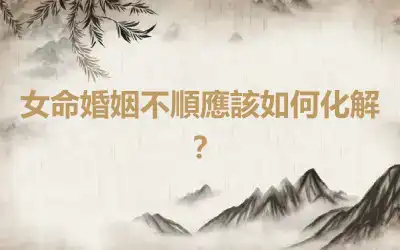 女命婚姻不順應該如何化解？