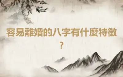 容易離婚的八字有什麼特徵?