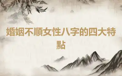 婚姻不順女性八字的四大特點