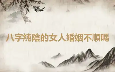 八字純陰的女人婚姻不順嗎
