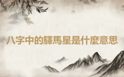 八字中的驛馬星是什麼意思