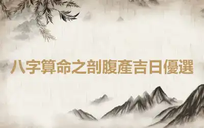 八字算命之剖腹產吉日優選