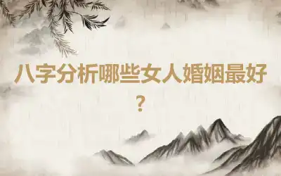 八字分析哪些女人婚姻最好?