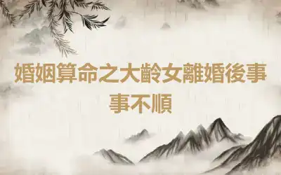 婚姻算命之大齡女離婚後事事不順
