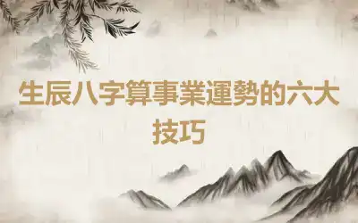 生辰八字算事業運勢的六大技巧