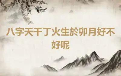 八字天干丁火生於卯月好不好呢