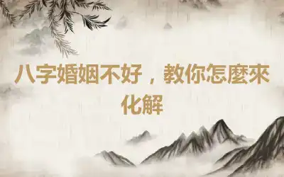八字婚姻不好，教你怎麼來化解