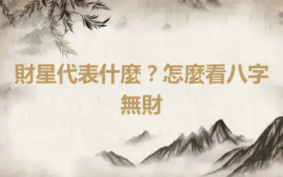 財星代表什麼？怎麼看八字無財