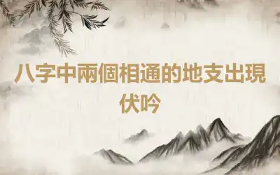 八字中兩個相通的地支出現伏吟