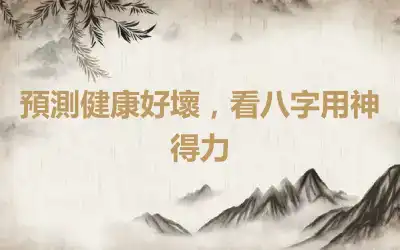 預測健康好壞，看八字用神得力