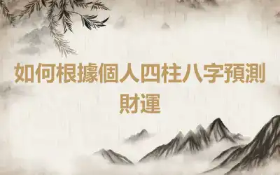如何根據個人四柱八字預測財運
