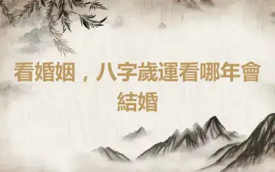 看婚姻，八字歲運看哪年會結婚