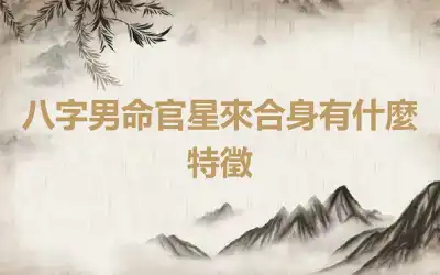 八字男命官星來合身有什麼特徵