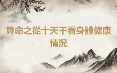 算命之從十天干看身體健康情況
