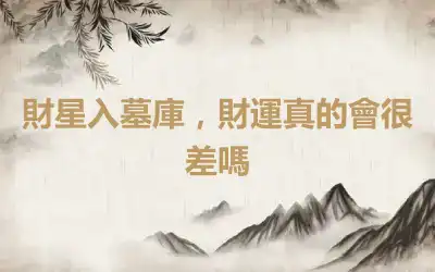財星入墓庫，財運真的會很差嗎