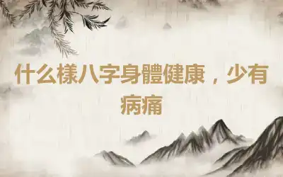 什么樣八字身體健康，少有病痛