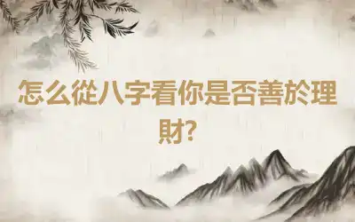 怎么從八字看你是否善於理財?