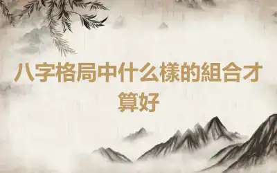 八字格局中什么樣的組合才算好