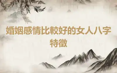 婚姻感情比較好的女人八字特徵