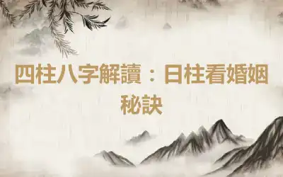四柱八字解讀：日柱看婚姻秘訣