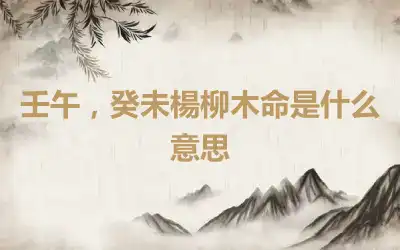 壬午，癸未楊柳木命是什么意思