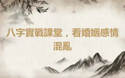 八字實戰課堂，看婚姻感情混亂
