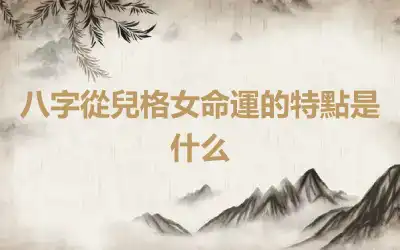八字從兒格女命運的特點是什么