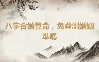 八字合婚算命，免費測婚姻準嗎