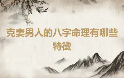 克妻男人的八字命理有哪些特徵