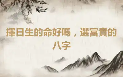 擇日生的命好嗎，選富貴的八字