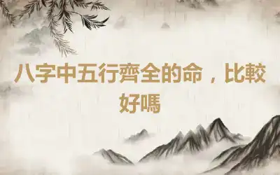 八字中五行齊全的命，比較好嗎