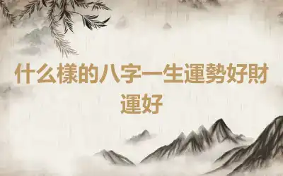 什么樣的八字一生運勢好財運好