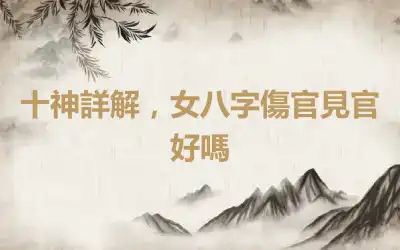 十神詳解，女八字傷官見官好嗎